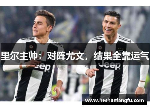 里尔主帅：对阵尤文，结果全靠运气　